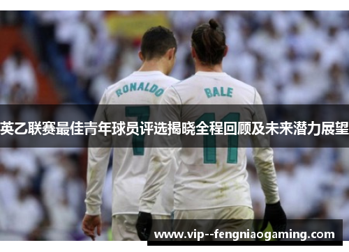 英乙联赛最佳青年球员评选揭晓全程回顾及未来潜力展望 英乙联赛最佳青年球员评选揭晓全程回顾及未来潜力展望