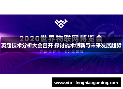 英超技术分析大会召开 探讨战术创新与未来发展趋势 英超技术分析大会召开 探讨战术创新与未来发展趋势