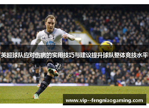 英超球队应对伤病的实用技巧与建议提升球队整体竞技水平 英超球队应对伤病的实用技巧与建议提升球队整体竞技水平