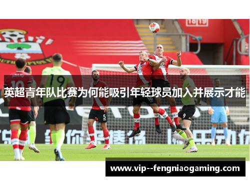 英超青年队比赛为何能吸引年轻球员加入并展示才能
