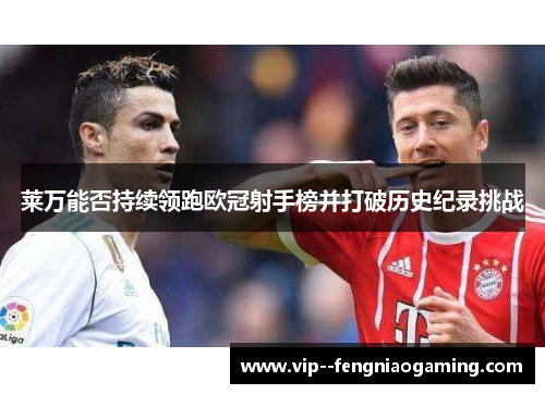 莱万能否持续领跑欧冠射手榜并打破历史纪录挑战