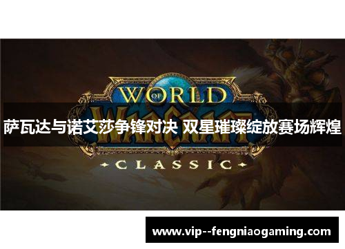 萨瓦达与诺艾莎争锋对决 双星璀璨绽放赛场辉煌