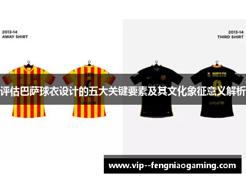 评估巴萨球衣设计的五大关键要素及其文化象征意义解析 评估巴萨球衣设计的五大关键要素及其文化象征意义解析