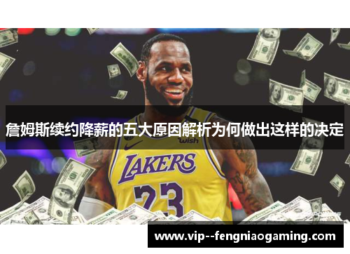 詹姆斯续约降薪的五大原因解析为何做出这样的决定 詹姆斯续约降薪的五大原因解析为何做出这样的决定