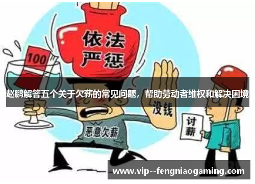 赵鹏解答五个关于欠薪的常见问题,帮助劳动者维权和解决困境 赵鹏解答五个关于欠薪的常见问题,帮助劳动者维权和解决困境