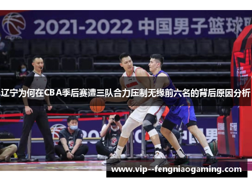 辽宁为何在CBA季后赛遭三队合力压制无缘前六名的背后原因分析