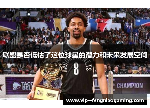 联盟是否低估了这位球星的潜力和未来发展空间
