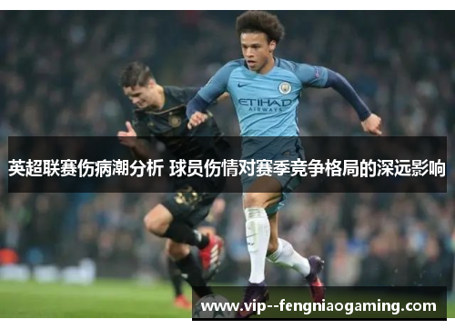 英超联赛伤病潮分析 球员伤情对赛季竞争格局的深远影响