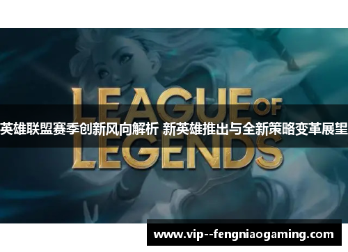 英雄联盟赛季创新风向解析 新英雄推出与全新策略变革展望 英雄联盟赛季创新风向解析 新英雄推出与全新策略变革展望