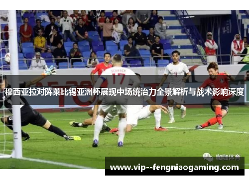 穆西亚拉对阵莱比锡亚洲杯展现中场统治力全景解析与战术影响深度