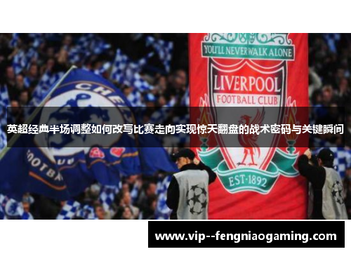 英超经典半场调整如何改写比赛走向实现惊天翻盘的战术密码与关键瞬间 英超经典半场调整如何改写比赛走向实现惊天翻盘的战术密码与关键瞬间