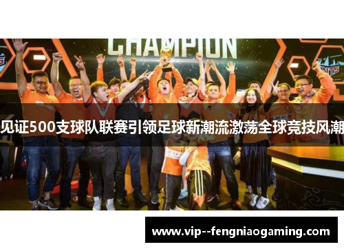 见证500支球队联赛引领足球新潮流激荡全球竞技风潮 见证500支球队联赛引领足球新潮流激荡全球竞技风潮