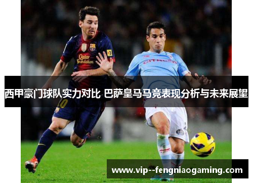 西甲豪门球队实力对比 巴萨皇马马竞表现分析与未来展望 西甲豪门球队实力对比 巴萨皇马马竞表现分析与未来展望
