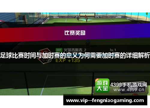 足球比赛时间与加时赛的意义为何需要加时赛的详细解析 足球比赛时间与加时赛的意义为何需要加时赛的详细解析