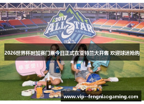 2026世界杯附加赛门票今日正式在亚特兰大开售 欢迎球迷抢购 2026世界杯附加赛门票今日正式在亚特兰大开售 欢迎球迷抢购