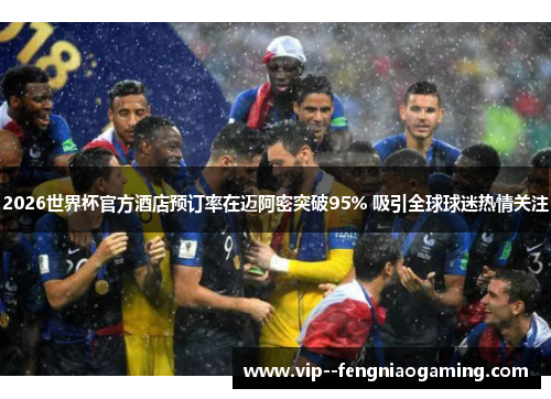 2026世界杯官方酒店预订率在迈阿密突破95% 吸引全球球迷热情关注 2026世界杯官方酒店预订率在迈阿密突破95% 吸引全球球迷热情关注
