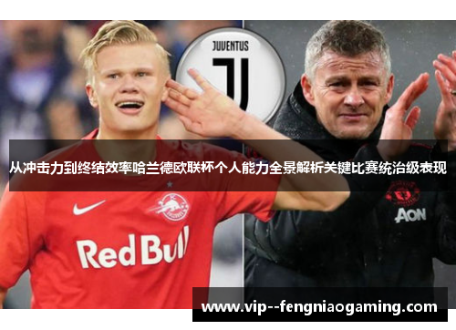 从冲击力到终结效率哈兰德欧联杯个人能力全景解析关键比赛统治级表现 从冲击力到终结效率哈兰德欧联杯个人能力全景解析关键比赛统治级表现