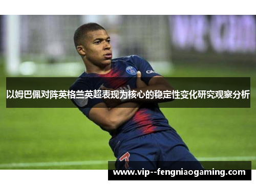 以姆巴佩对阵英格兰英超表现为核心的稳定性变化研究观察分析 以姆巴佩对阵英格兰英超表现为核心的稳定性变化研究观察分析