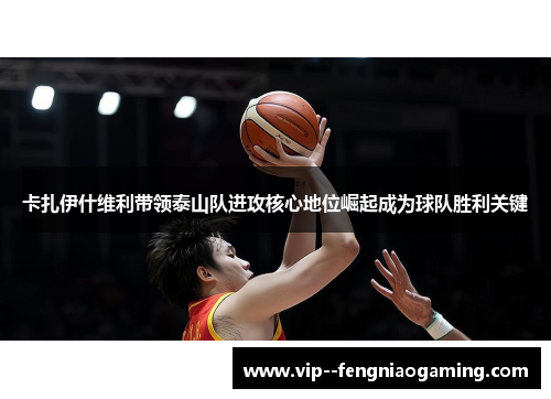 卡扎伊什维利带领泰山队进攻核心地位崛起成为球队胜利关键 卡扎伊什维利带领泰山队进攻核心地位崛起成为球队胜利关键