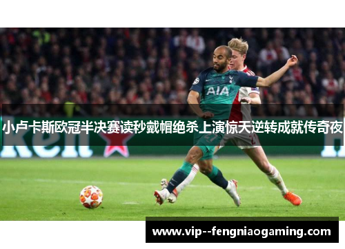 小卢卡斯欧冠半决赛读秒戴帽绝杀上演惊天逆转成就传奇夜