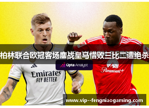 柏林联合欧冠客场鏖战皇马惜败三比二遭绝杀