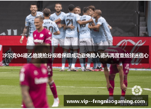 沙尔克04德乙绝境抢分艰难保级成功避免降入德丙再度重拾球迷信心