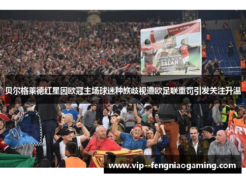 贝尔格莱德红星因欧冠主场球迷种族歧视遭欧足联重罚引发关注升温