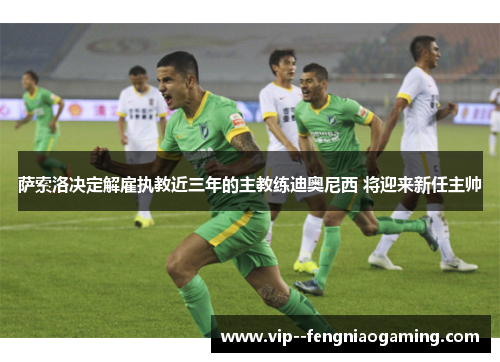 萨索洛决定解雇执教近三年的主教练迪奥尼西 将迎来新任主帅