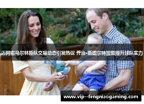 迈阿密马尔林斯队交易动态引发热议 乔治·斯图尔特加盟提升球队实力