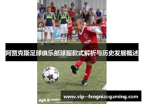阿贾克斯足球俱乐部球服款式解析与历史发展概述 阿贾克斯足球俱乐部球服款式解析与历史发展概述
