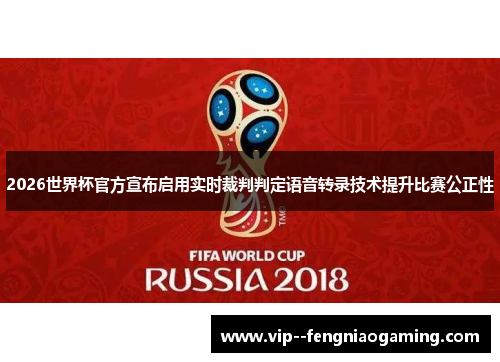 2026世界杯官方宣布启用实时裁判判定语音转录技术提升比赛公正性