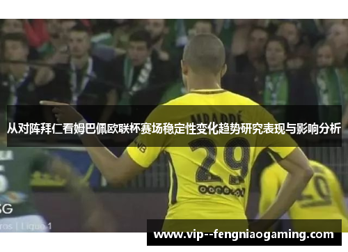 从对阵拜仁看姆巴佩欧联杯赛场稳定性变化趋势研究表现与影响分析 从对阵拜仁看姆巴佩欧联杯赛场稳定性变化趋势研究表现与影响分析