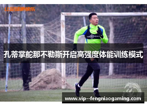 孔蒂掌舵那不勒斯开启高强度体能训练模式 孔蒂掌舵那不勒斯开启高强度体能训练模式