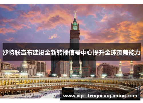 沙特联宣布建设全新转播信号中心提升全球覆盖能力 沙特联宣布建设全新转播信号中心提升全球覆盖能力