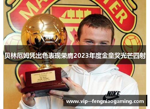 贝林厄姆凭出色表现荣膺2023年度金童奖光芒四射