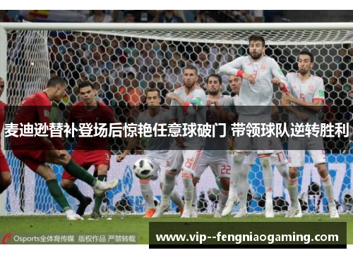 麦迪逊替补登场后惊艳任意球破门 带领球队逆转胜利 麦迪逊替补登场后惊艳任意球破门 带领球队逆转胜利