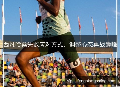 西凡哈桑失败应对方式，调整心态再战巅峰